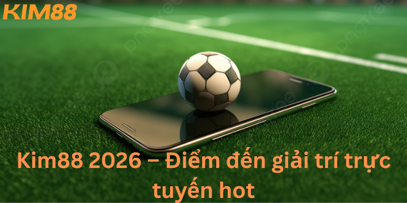 Điểm đến giải trí trực tuyến 2026